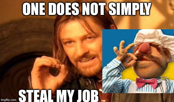 Spicy chefs, layoffs, and more drama, next week on imgflip | ONE DOES NOT SIMPLY; STEAL MY JOB | image tagged in memes,one does not simply | made w/ Imgflip meme maker
