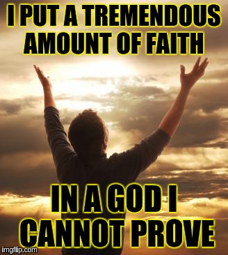 THANK GOD | I PUT A TREMENDOUS AMOUNT OF FAITH; IN A GOD I CANNOT PROVE | image tagged in thank god | made w/ Imgflip meme maker