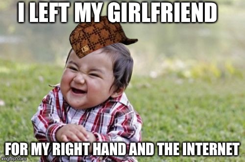 Evil Toddler | I LEFT MY GIRLFRIEND; FOR MY RIGHT HAND AND THE INTERNET | image tagged in memes,evil toddler,scumbag | made w/ Imgflip meme maker