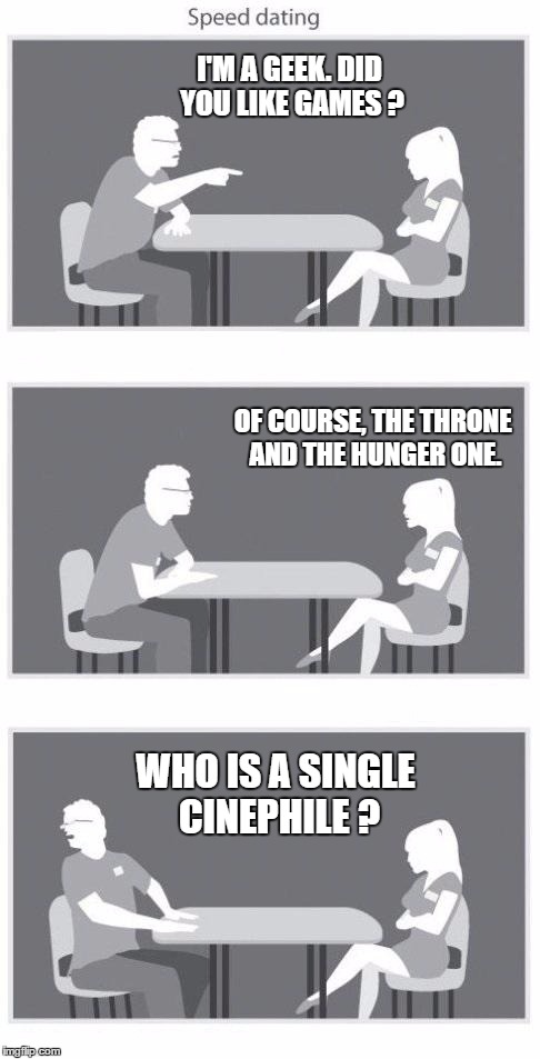 Speed dating | I'M A GEEK. DID YOU LIKE GAMES ? OF COURSE, THE THRONE AND THE HUNGER ONE. WHO IS A SINGLE CINEPHILE ? | image tagged in speed dating | made w/ Imgflip meme maker