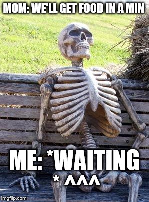 Waiting Skeleton Meme | MOM: WE'LL GET FOOD IN A MIN; ME: *WAITING * ^^^ | image tagged in memes,waiting skeleton | made w/ Imgflip meme maker