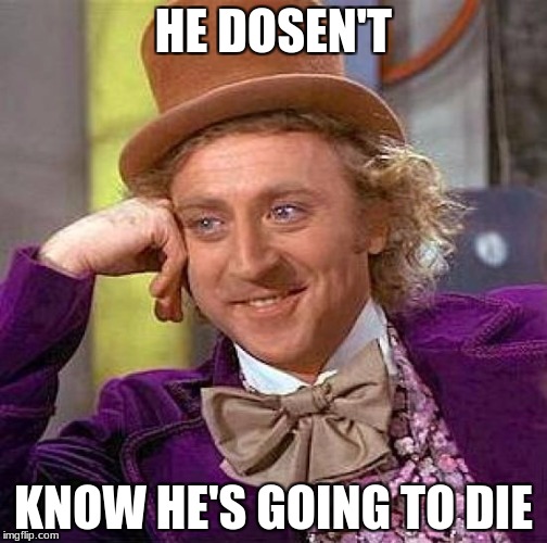 Creepy Condescending Wonka | HE DOSEN'T; KNOW HE'S GOING TO DIE | image tagged in memes,creepy condescending wonka | made w/ Imgflip meme maker