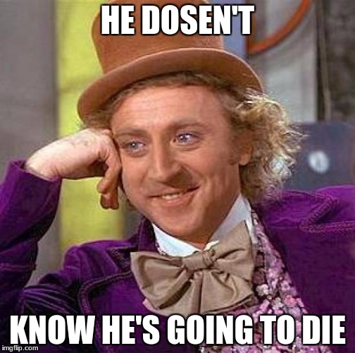 Creepy Condescending Wonka Meme | HE DOSEN'T; KNOW HE'S GOING TO DIE | image tagged in memes,creepy condescending wonka | made w/ Imgflip meme maker