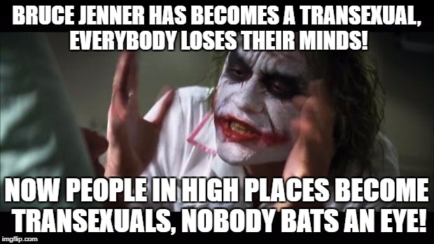 And everybody loses their minds Meme | BRUCE JENNER HAS BECOMES A TRANSEXUAL, EVERYBODY LOSES THEIR MINDS! NOW PEOPLE IN HIGH PLACES BECOME TRANSEXUALS, NOBODY BATS AN EYE! | image tagged in memes,and everybody loses their minds,transgender | made w/ Imgflip meme maker