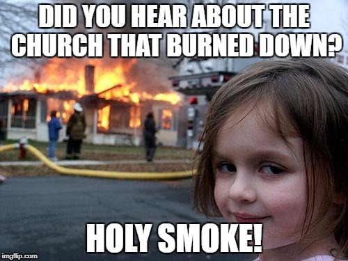 Disaster Girl | DID YOU HEAR ABOUT THE CHURCH THAT BURNED DOWN? HOLY SMOKE! | image tagged in memes,disaster girl,bad pun | made w/ Imgflip meme maker