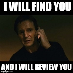 Liam Neeson Taken | I WILL FIND YOU; AND I WILL REVIEW YOU | image tagged in memes,liam neeson taken | made w/ Imgflip meme maker