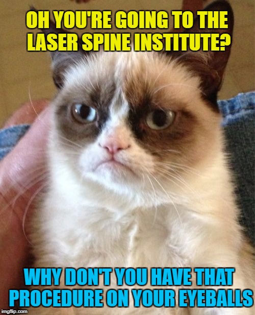 Grumpy Cat Ophthalmologist  | OH YOU'RE GOING TO THE LASER SPINE INSTITUTE? WHY DON'T YOU HAVE THAT PROCEDURE ON YOUR EYEBALLS | image tagged in memes,grumpy cat,lasers,blind man,surgery,back pain | made w/ Imgflip meme maker
