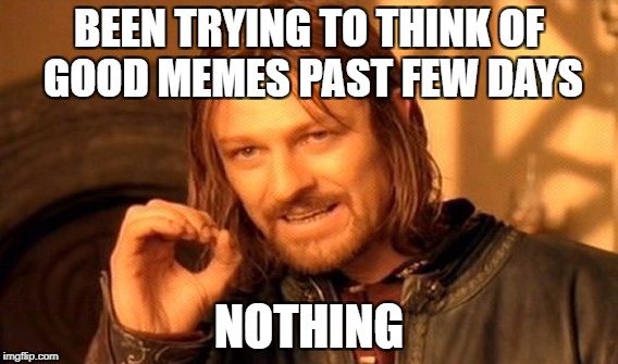 One Does Not Simply | BEEN TRYING TO THINK OF GOOD MEMES PAST FEW DAYS; NOTHING | image tagged in memes,one does not simply,funny,i have no idea,frustrated | made w/ Imgflip meme maker