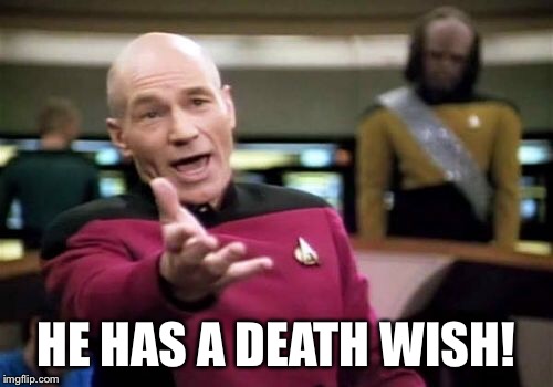 Picard Wtf Meme | HE HAS A DEATH WISH! | image tagged in memes,picard wtf | made w/ Imgflip meme maker