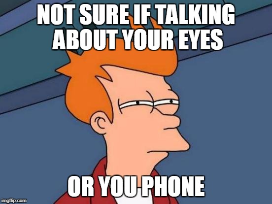 Futurama Fry Meme | NOT SURE IF TALKING ABOUT YOUR EYES OR YOU PHONE | image tagged in memes,futurama fry | made w/ Imgflip meme maker