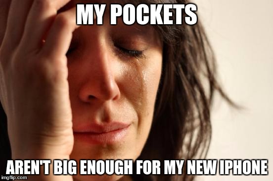 First World Problems Meme | MY POCKETS; AREN'T BIG ENOUGH FOR MY NEW IPHONE | image tagged in memes,first world problems | made w/ Imgflip meme maker