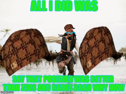 Jack Sparrow Being Chased | ALL I DID WAS; SAY THAT POSIDIEN WAS BETTER THAN ZEUS AND HADES BRAH WHY NOW | image tagged in memes,jack sparrow being chased,scumbag | made w/ Imgflip meme maker