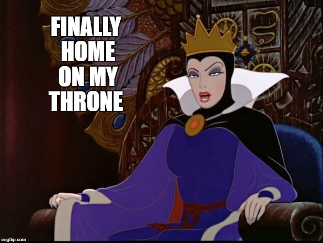Disney's Evil Queen Chillin | FINALLY HOME ON MY THRONE | image tagged in like a boss,disney,queen,chillin,relaxing,snow white | made w/ Imgflip meme maker