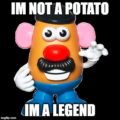 IM NOT A POTATO; IM A LEGEND | image tagged in potatoman | made w/ Imgflip meme maker