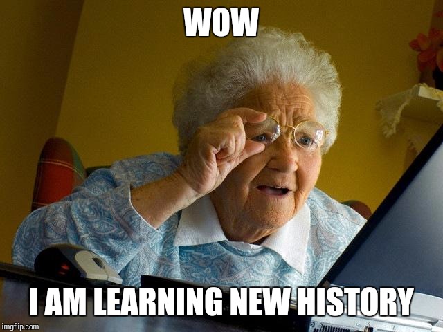 Grandma Finds The Internet | WOW; I AM LEARNING NEW HISTORY | image tagged in memes,grandma finds the internet | made w/ Imgflip meme maker