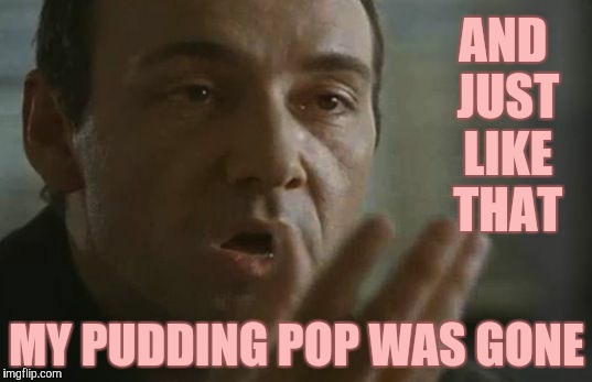 AND JUST LIKE THAT MY PUDDING POP WAS GONE | made w/ Imgflip meme maker