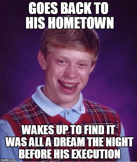 For there's a guard and there's a sad, old padre. Arm-in-arm, we'll walk at daybreak... | GOES BACK TO HIS HOMETOWN; WAKES UP TO FIND IT WAS ALL A DREAM THE NIGHT BEFORE HIS EXECUTION | image tagged in memes,bad luck brian | made w/ Imgflip meme maker
