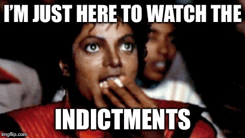 Popcorn | I’M JUST HERE TO WATCH THE; INDICTMENTS | image tagged in popcorn | made w/ Imgflip meme maker