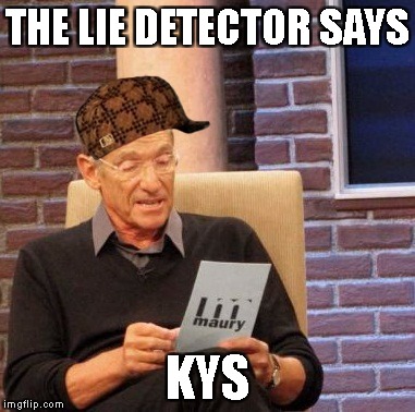 Maury Lie Detector | THE LIE DETECTOR SAYS; KYS | image tagged in memes,maury lie detector,scumbag | made w/ Imgflip meme maker