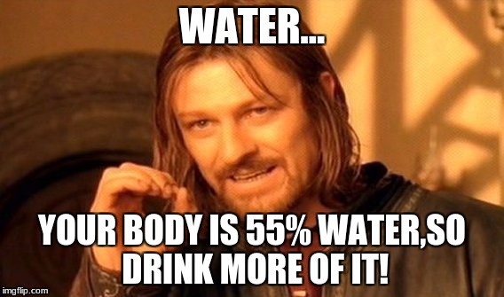 One Does Not Simply | WATER... YOUR BODY IS 55% WATER,SO DRINK MORE OF IT! | image tagged in memes,one does not simply | made w/ Imgflip meme maker