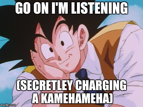 Condescending Goku | GO ON I'M LISTENING; (SECRETLEY CHARGING A KAMEHAMEHA) | image tagged in memes,condescending goku | made w/ Imgflip meme maker