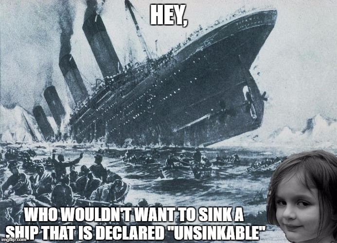 disaster girl sinks the titanic | HEY, WHO WOULDN'T WANT TO SINK A SHIP THAT IS DECLARED "UNSINKABLE" | image tagged in disaster girl sinks the titanic | made w/ Imgflip meme maker