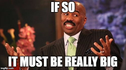 Steve Harvey Meme | IF SO IT MUST BE REALLY BIG | image tagged in memes,steve harvey | made w/ Imgflip meme maker