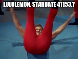 Kirks gym clothes  | LULULEMON, STARDATE 41153.7 | image tagged in captain kirk,yoga pants,meme,star trek | made w/ Imgflip meme maker