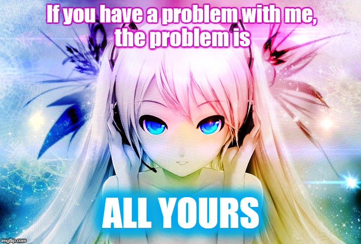 Not my problem |  . | image tagged in self esteem,vocaloid,hatsune miku,empowering | made w/ Imgflip meme maker