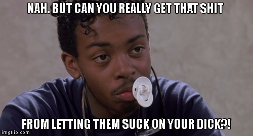 dooky from boyz in the hood | NAH. BUT CAN YOU REALLY GET THAT SHIT; FROM LETTING THEM SUCK ON YOUR DICK?! | image tagged in aids,hiv,std,boyz in the hood,dooky | made w/ Imgflip meme maker