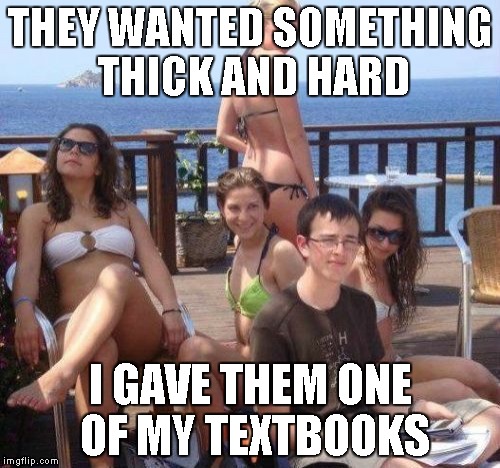 Priority Peter Meme | THEY WANTED SOMETHING THICK AND HARD; I GAVE THEM ONE OF MY TEXTBOOKS | image tagged in memes,priority peter,nsfw,math,brain | made w/ Imgflip meme maker