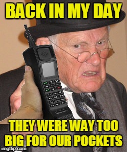 BACK IN MY DAY THEY WERE WAY TOO BIG FOR OUR POCKETS | made w/ Imgflip meme maker