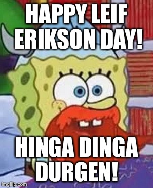 HAPPY LEIF ERIKSON DAY! HINGA DINGA DURGEN! | image tagged in leif erikson day | made w/ Imgflip meme maker