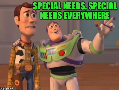 X, X Everywhere Meme | SPECIAL NEEDS, SPECIAL NEEDS EVERYWHERE | image tagged in memes,x x everywhere | made w/ Imgflip meme maker