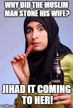 Surprised Muslim Lady | WHY DID THE MUSLIM MAN STONE HIS WIFE? JIHAD IT COMING TO HER! | image tagged in surprised muslim lady | made w/ Imgflip meme maker