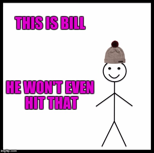 Be Like Bill Meme | THIS IS BILL HE WON'T EVEN HIT THAT | image tagged in memes,be like bill | made w/ Imgflip meme maker