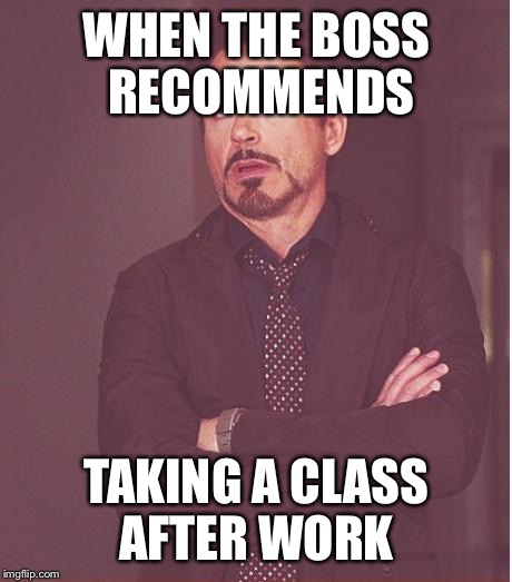 Face You Make Robert Downey Jr | WHEN THE BOSS RECOMMENDS; TAKING A CLASS AFTER WORK | image tagged in memes,face you make robert downey jr | made w/ Imgflip meme maker