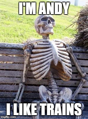 Waiting Skeleton | I'M ANDY; I LIKE TRAINS | image tagged in memes,waiting skeleton | made w/ Imgflip meme maker