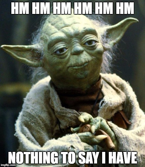 Star Wars Yoda | HM HM HM HM HM HM; NOTHING TO SAY I HAVE | image tagged in memes,star wars yoda | made w/ Imgflip meme maker