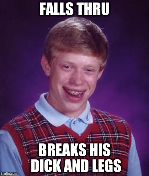 Bad Luck Brian Meme | FALLS THRU BREAKS HIS DICK AND LEGS | image tagged in memes,bad luck brian | made w/ Imgflip meme maker