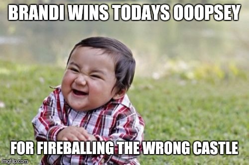 Evil Toddler Meme | BRANDI WINS TODAYS OOOPSEY; FOR FIREBALLING THE WRONG CASTLE | image tagged in memes,evil toddler | made w/ Imgflip meme maker