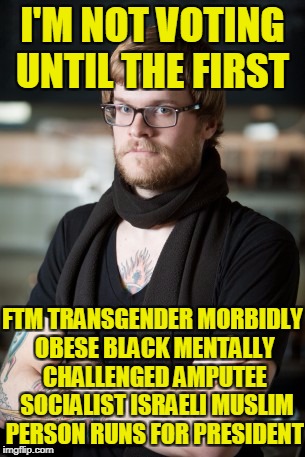 And they must have at least one abortion under their belt !!! | I'M NOT VOTING UNTIL THE FIRST; FTM TRANSGENDER MORBIDLY OBESE BLACK MENTALLY CHALLENGED AMPUTEE  SOCIALIST ISRAELI MUSLIM PERSON RUNS FOR PRESIDENT | image tagged in memes,hipster barista,politics | made w/ Imgflip meme maker