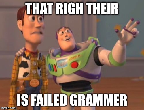 THAT RIGH THEIR IS FAILED GRAMMER | image tagged in memes,x x everywhere | made w/ Imgflip meme maker