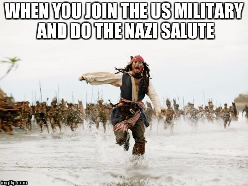 Jack Sparrow Being Chased | WHEN YOU JOIN THE US MILITARY AND DO THE NAZI SALUTE | image tagged in memes,jack sparrow being chased | made w/ Imgflip meme maker