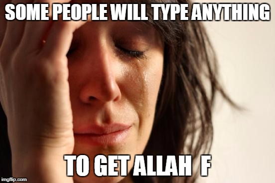 First World Problems Meme | SOME PEOPLE WILL TYPE ANYTHING TO GET ALLAH  F | image tagged in memes,first world problems | made w/ Imgflip meme maker