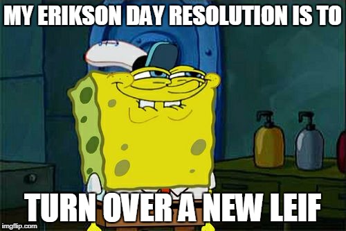 Don't You Squidward Meme | MY ERIKSON DAY RESOLUTION IS TO TURN OVER A NEW LEIF | image tagged in memes,dont you squidward | made w/ Imgflip meme maker