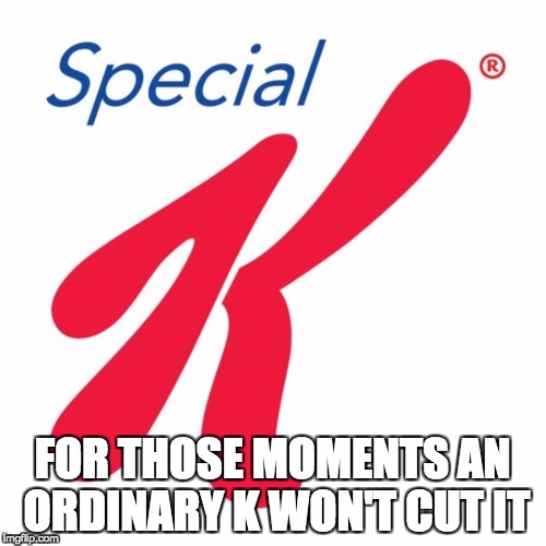 K | FOR THOSE MOMENTS AN ORDINARY K WON'T CUT IT | image tagged in special k | made w/ Imgflip meme maker