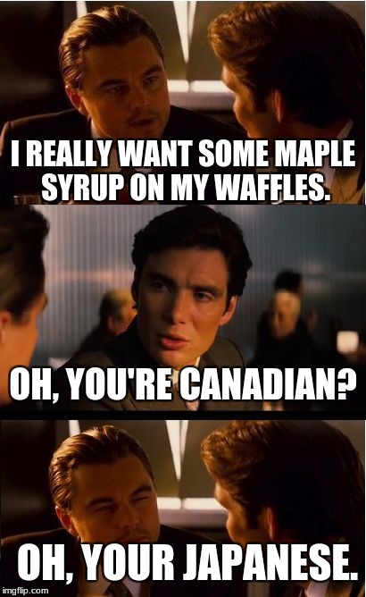 Inception Meme | I REALLY WANT SOME MAPLE SYRUP ON MY WAFFLES. OH, YOU'RE CANADIAN? OH, YOUR JAPANESE. | image tagged in memes,inception | made w/ Imgflip meme maker