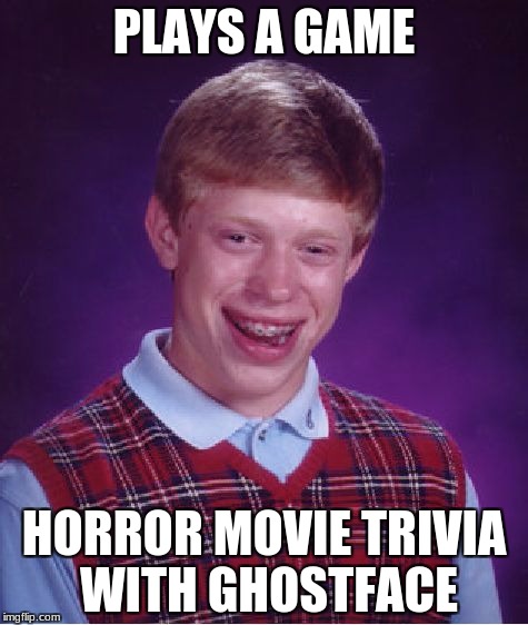 Bad Luck Brian Meme | PLAYS A GAME; HORROR MOVIE TRIVIA WITH GHOSTFACE | image tagged in bad luck brian,ghost,face,horror,game,scream | made w/ Imgflip meme maker