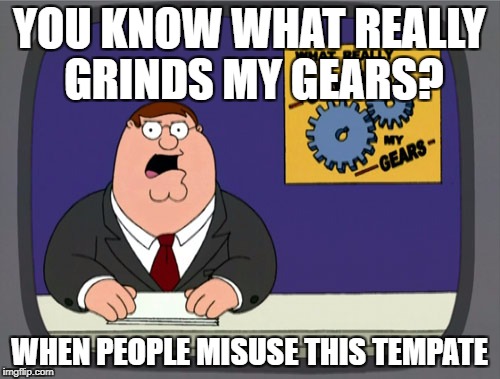 YOU KNOW WHAT REALLY GRINDS MY GEARS? WHEN PEOPLE MISUSE THIS TEMPATE | made w/ Imgflip meme maker